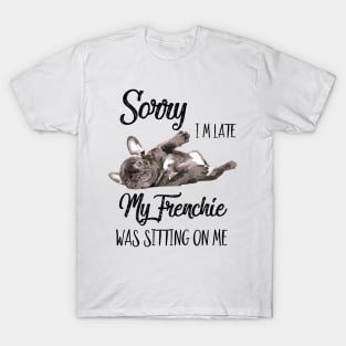 Sorry I'm late My frenchie was sitting on me T-Shirt